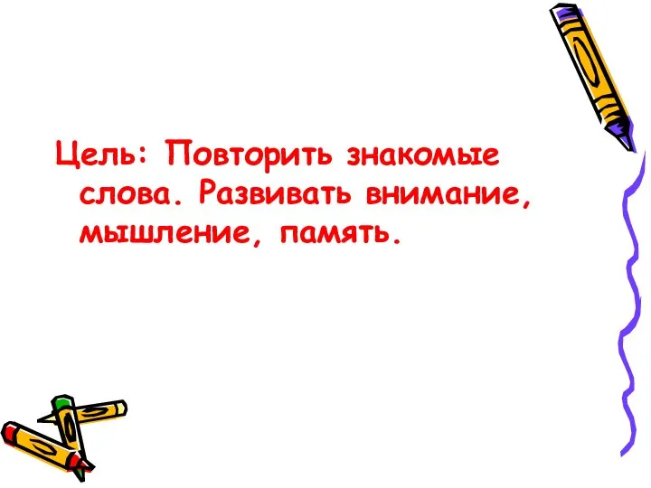 Цель: Повторить знакомые слова. Развивать внимание, мышление, память.