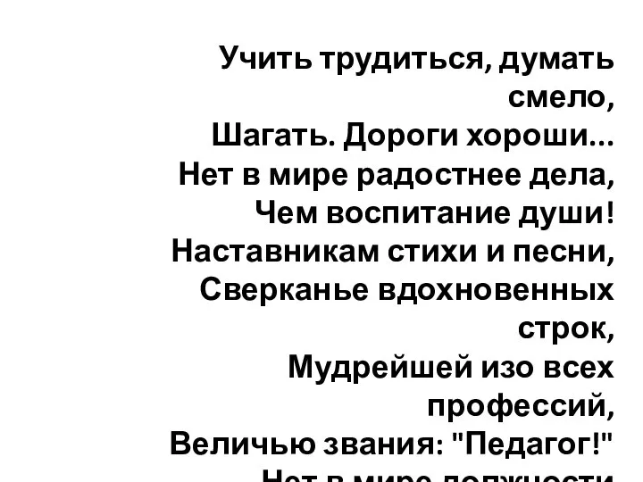 Учить трудиться, думать смело, Шагать. Дороги хороши... Нет в мире радостнее дела,