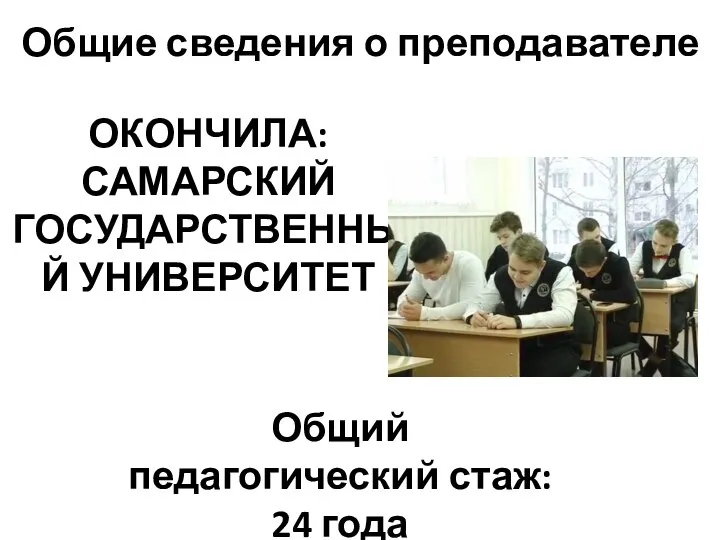 Общие сведения о преподавателе ОКОНЧИЛА: САМАРСКИЙ ГОСУДАРСТВЕННЫЙ УНИВЕРСИТЕТ Общий педагогический стаж: 24 года