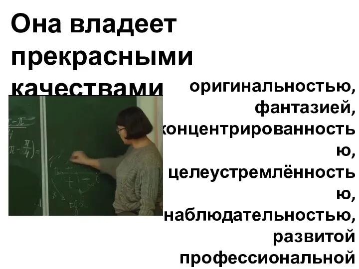 Она владеет прекрасными качествами оригинальностью, фантазией, концентрированностью, целеустремлённостью, наблюдательностью, развитой профессиональной памятью