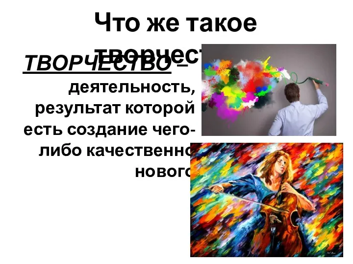 Что же такое творчество? ТВОРЧЕСТВО – деятельность, результат которой есть создание чего-либо качественно нового