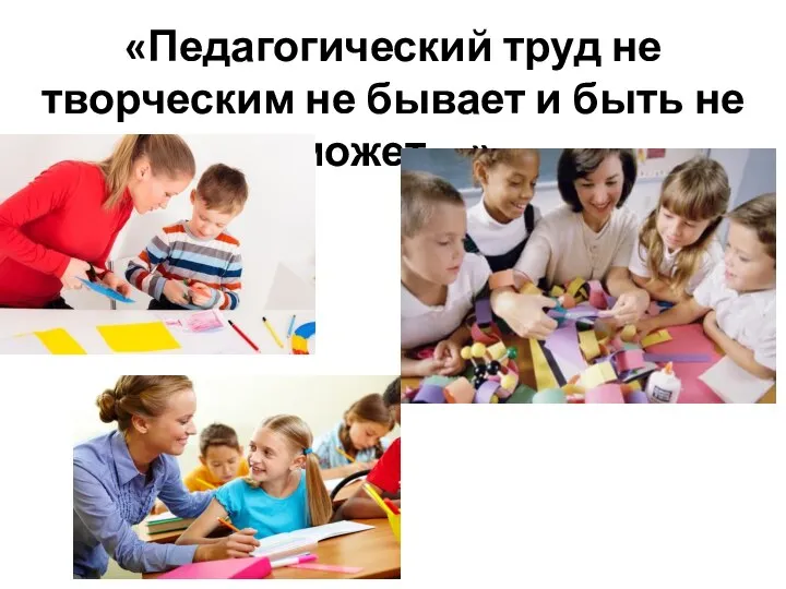 «Педагогический труд не творческим не бывает и быть не может…»