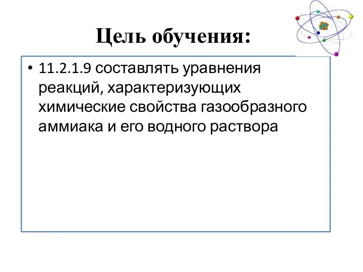 Цель обучения: 11.2.1.9 составлять уравнения реакций, характеризующих химические свойства газообразного аммиака и его водного раствора