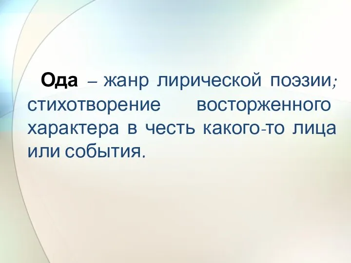 Ода – жанр лирической поэзии; стихотворение восторженного характера в честь какого-то лица или события.