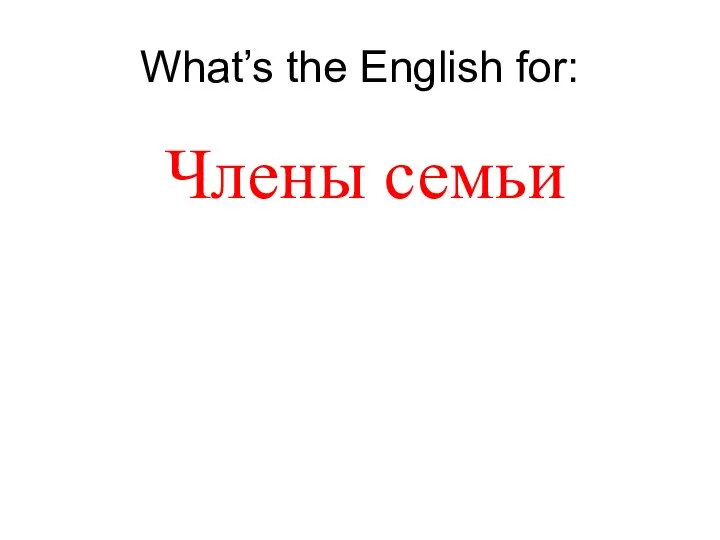 What’s the English for: Члены семьи