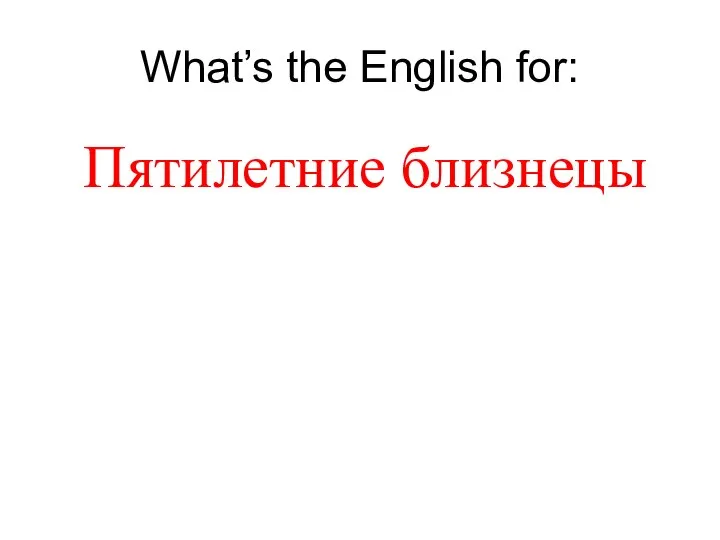 What’s the English for: Пятилетние близнецы