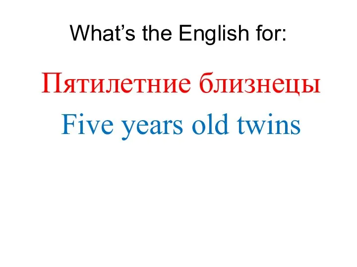 What’s the English for: Пятилетние близнецы Five years old twins