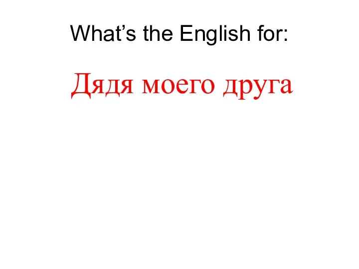 What’s the English for: Дядя моего друга