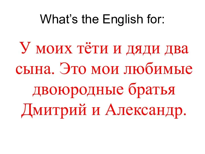 What’s the English for: У моих тёти и дяди два сына. Это