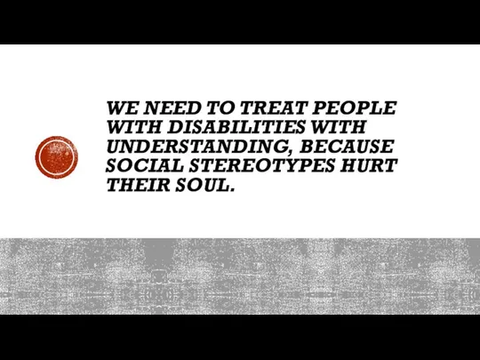 WE NEED TO TREAT PEOPLE WITH DISABILITIES WITH UNDERSTANDING, BECAUSE SOCIAL STEREOTYPES HURT THEIR SOUL.