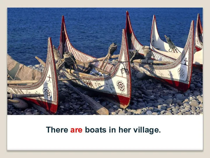 There are boats in her village.