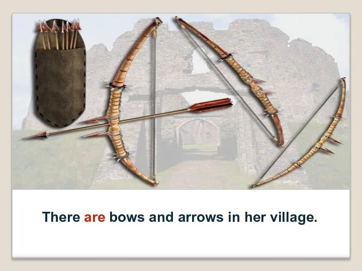 There are bows and arrows in her village.
