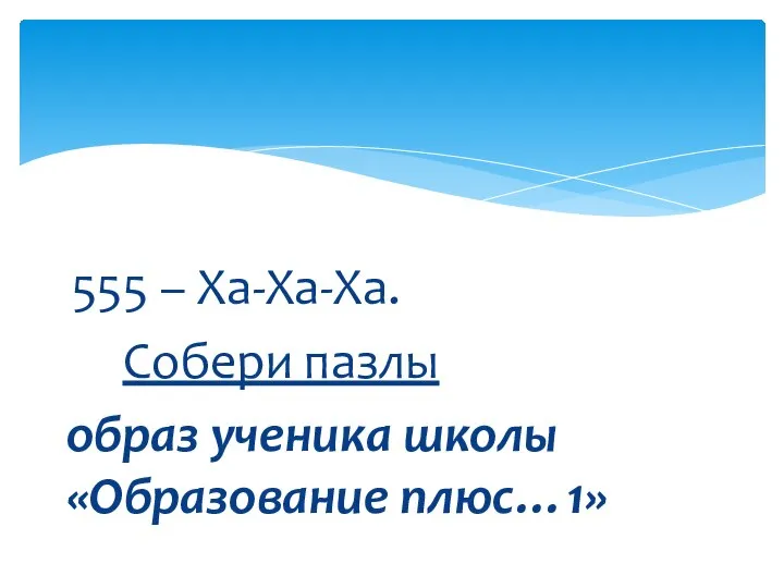 555 – Ха-Ха-Ха. Собери пазлы образ ученика школы «Образование плюс…1»