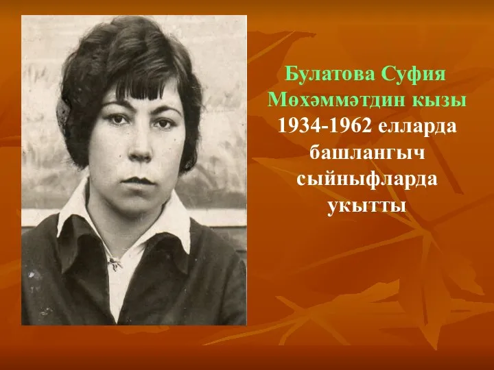 Булатова Суфия Мөхәммәтдин кызы 1934-1962 елларда башлангыч сыйныфларда укытты