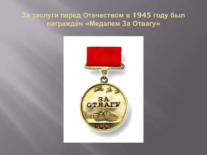 За заслуги перед Отечеством в 1945 году был награждён «Медалем За Отвагу»