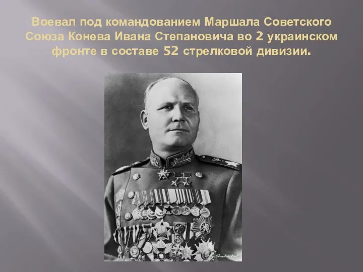 Воевал под командованием Маршала Советского Союза Конева Ивана Степановича во 2 украинском