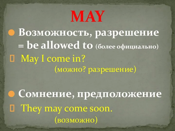 Возможность, разрешение = be allowed to (более официально) May I come in?