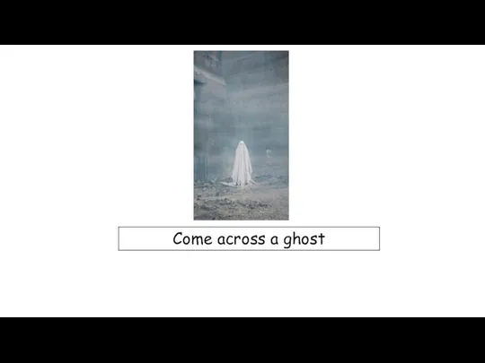 Come across a ghost