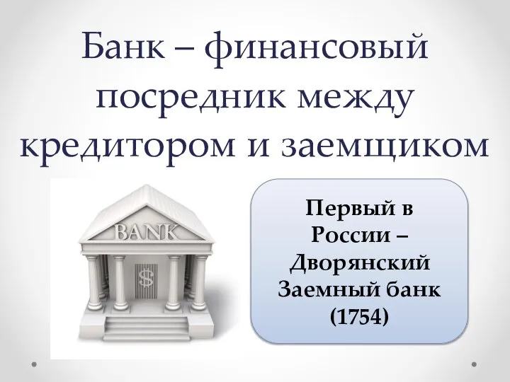Банк – финансовый посредник между кредитором и заемщиком Первый в России – Дворянский Заемный банк (1754)