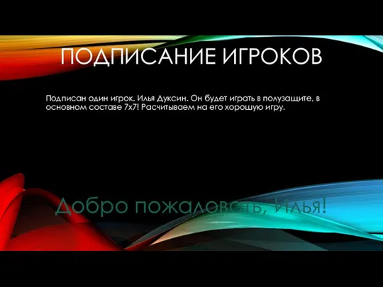 ПОДПИСАНИЕ ИГРОКОВ Подписан один игрок. Илья Дуксин. Он будет играть в полузащите,