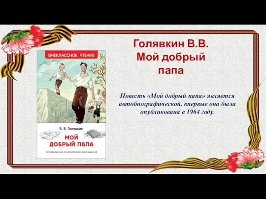 Голявкин В.В. Мой добрый папа Повесть «Мой добрый папа» является автобиографической, впервые