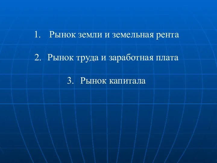 Рынок земли и земельная рента Рынок труда и заработная плата Рынок капитала