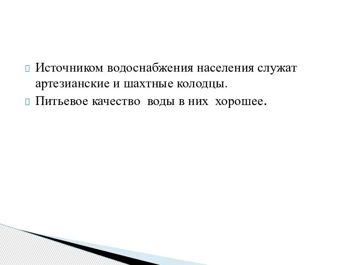 Источником водоснабжения населения служат артезианские и шахтные колодцы. Питьевое качество воды в них хорошее.