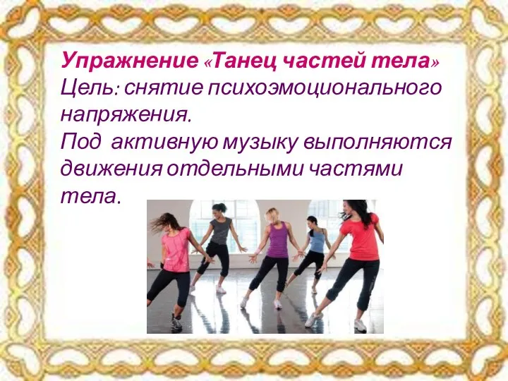 Упражнение «Танец частей тела» Цель: снятие психоэмоционального напряжения. Под активную музыку выполняются движения отдельными частями тела.
