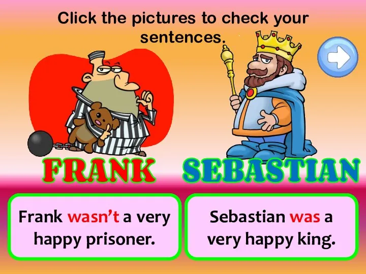 Click the pictures to check your sentences. not be a very happy