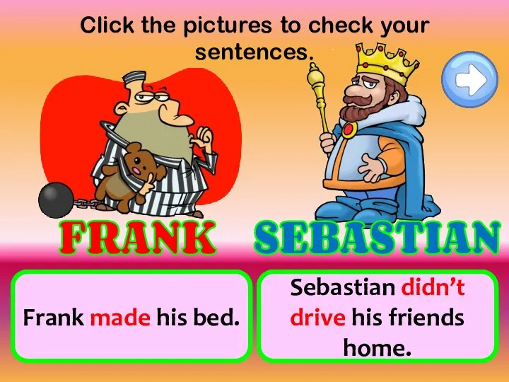 Click the pictures to check your sentences. make his bed not drive