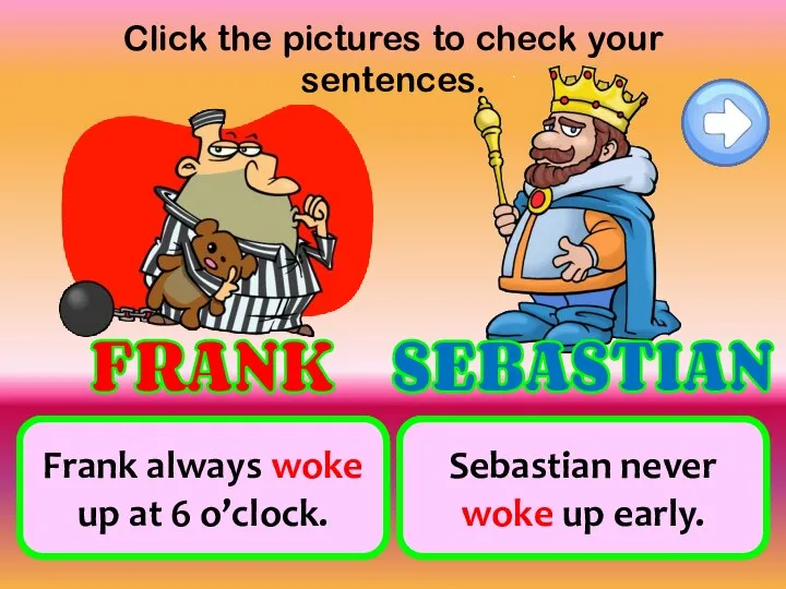Click the pictures to check your sentences. always wake up at 6