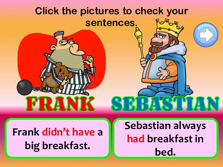 Click the pictures to check your sentences. not have a big breakfast