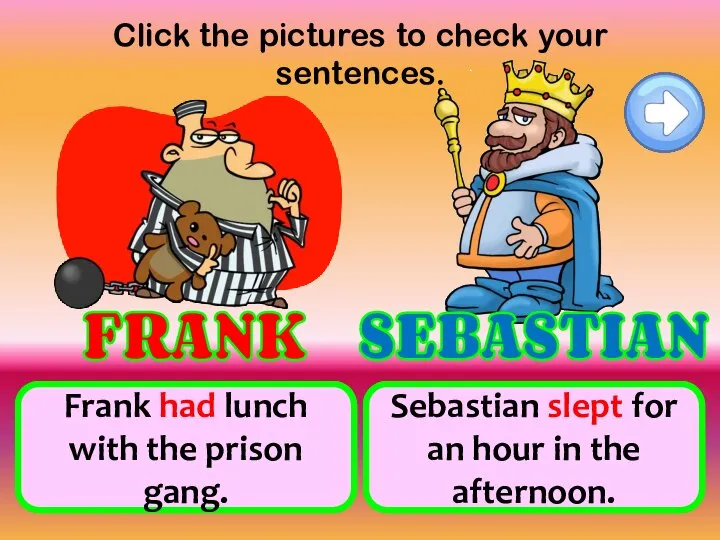 Click the pictures to check your sentences. have lunch with the prison