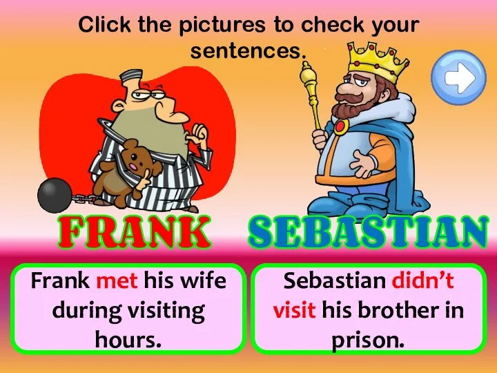 Click the pictures to check your sentences. meet his wife during visiting