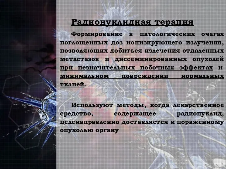 Радионуклидная терапия Формирование в патологических очагах поглощенных доз ионизирующего излучения, позволяющих добиться