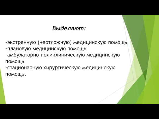 Выделяют: -экстренную (неотложную) медицинскую помощь -плановую медицинскую помощь -амбулаторно-поликлиническую медицинскую помощь -стационарную хирургическую медицинскую помощь.