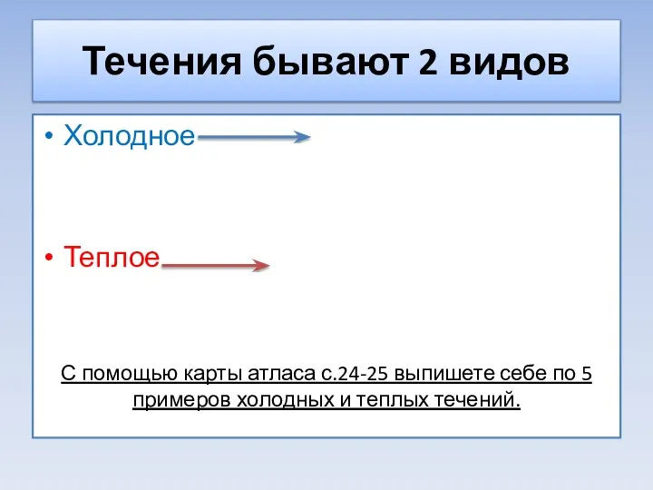 Течения бывают 2 видов Холодное Теплое С помощью карты атласа с.24-25 выпишете