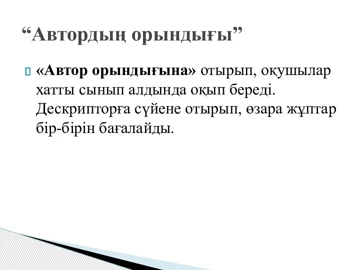 «Автор орындығына» отырып, оқушылар хатты сынып алдында оқып береді. Дескрипторға сүйене отырып,