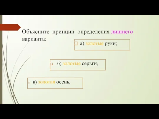 а) золотые руки; в) золотая осень. б) золотые серьги; Объясните принцип определения лишнего варианта: