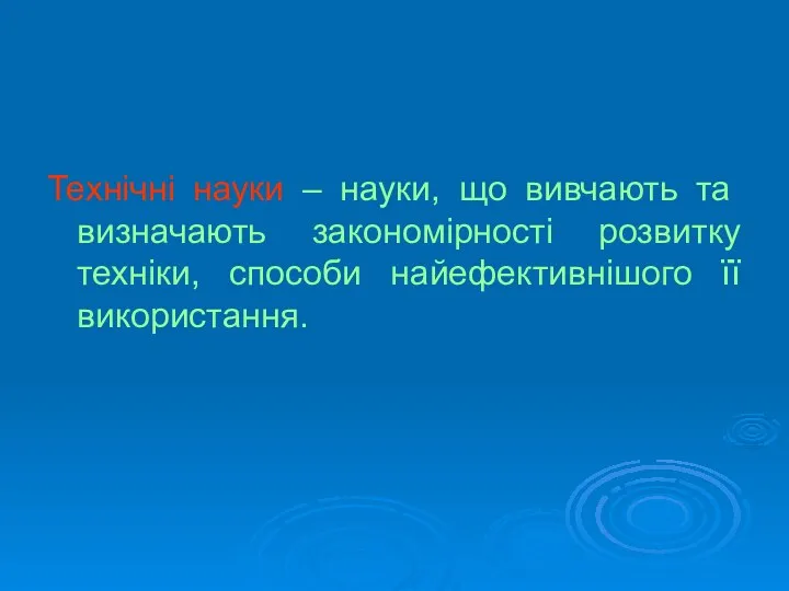 Технічні науки – науки, що вивчають та визначають закономірності розвитку техніки, способи найефективнішого її використання.