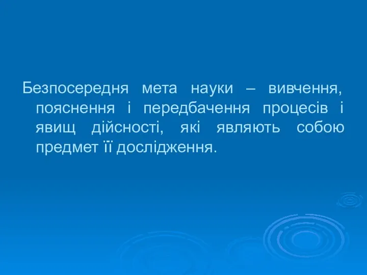 Безпосередня мета науки – вивчення, пояснення і передбачення процесів і явищ дійсності,