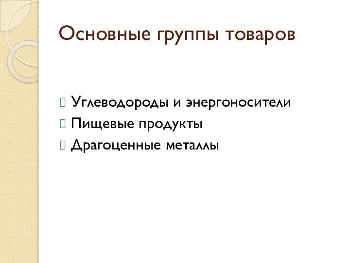 Основные группы товаров Углеводороды и энергоносители Пищевые продукты Драгоценные металлы