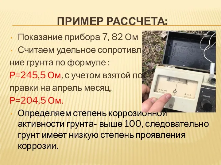 ПРИМЕР РАССЧЕТА: Показание прибора 7, 82 Ом Считаем удельное сопротивле- ние грунта