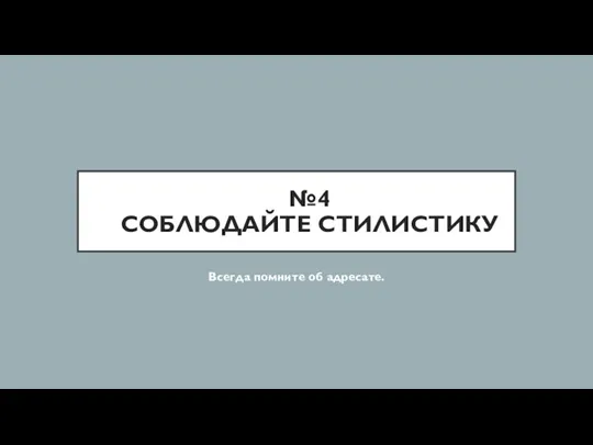 №4 СОБЛЮДАЙТЕ СТИЛИСТИКУ Всегда помните об адресате.