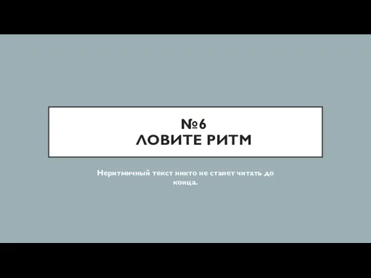 №6 ЛОВИТЕ РИТМ Неритмичный текст никто не станет читать до конца.