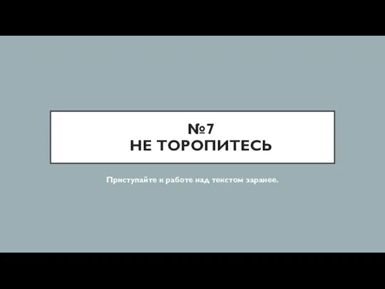 №7 НЕ ТОРОПИТЕСЬ Приступайте к работе над текстом заранее.