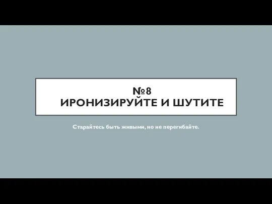 №8 ИРОНИЗИРУЙТЕ И ШУТИТЕ Старайтесь быть живыми, но не перегибайте.