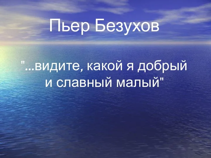 Пьер Безухов "...видите, какой я добрый и славный малый"