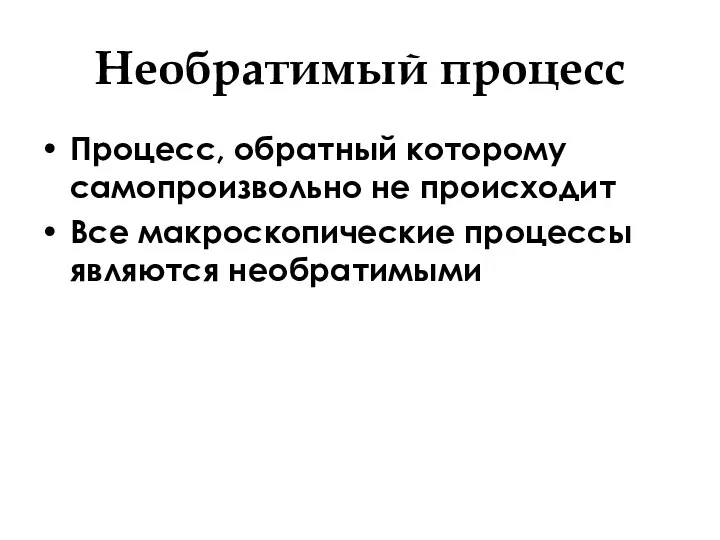 Необратимый процесс Процесс, обратный которому самопроизвольно не происходит Все макроскопические процессы являются необратимыми