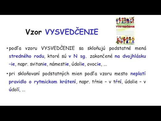 Vzor VYSVEDČENIE podľa vzoru VYSVEDČENIE sa skloňujú podstatné mená stredného rodu, ktoré